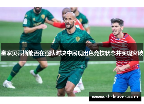 皇家贝蒂斯能否在强队对决中展现出色竞技状态并实现突破