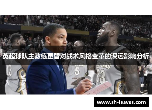 英超球队主教练更替对战术风格变革的深远影响分析