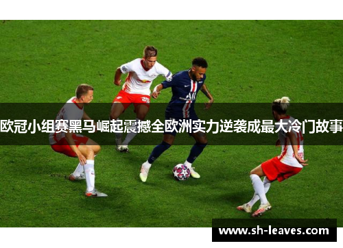 欧冠小组赛黑马崛起震撼全欧洲实力逆袭成最大冷门故事